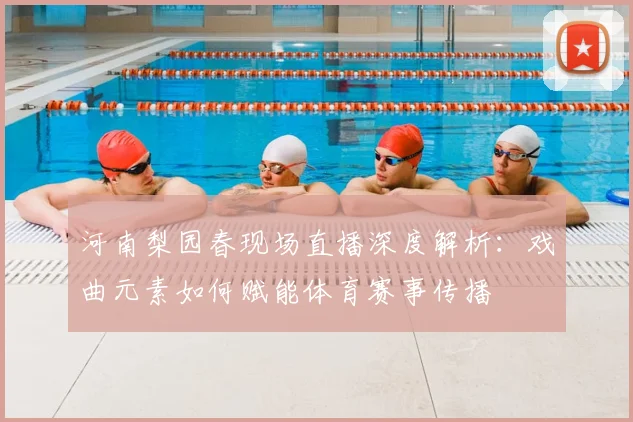 河南梨园春现场直播深度解析：戏曲元素如何赋能体育赛事传播