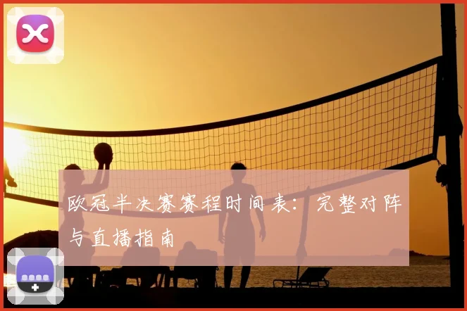 欧冠半决赛赛程时间表:完整对阵与直播指南
