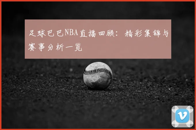 足球巴巴NBA直播回顾：精彩集锦与赛事分析一览
