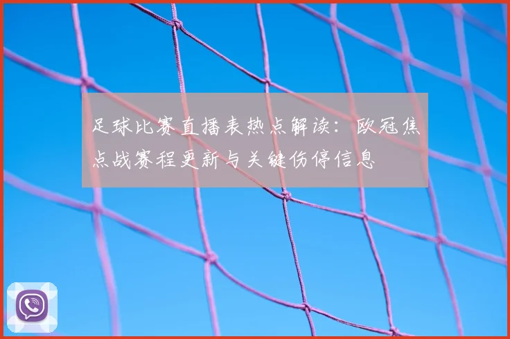 足球比赛直播表热点解读：欧冠焦点战赛程更新与关键伤停信息