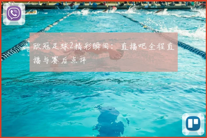 欧冠足球2精彩瞬间：直播吧全程直播与赛后点评