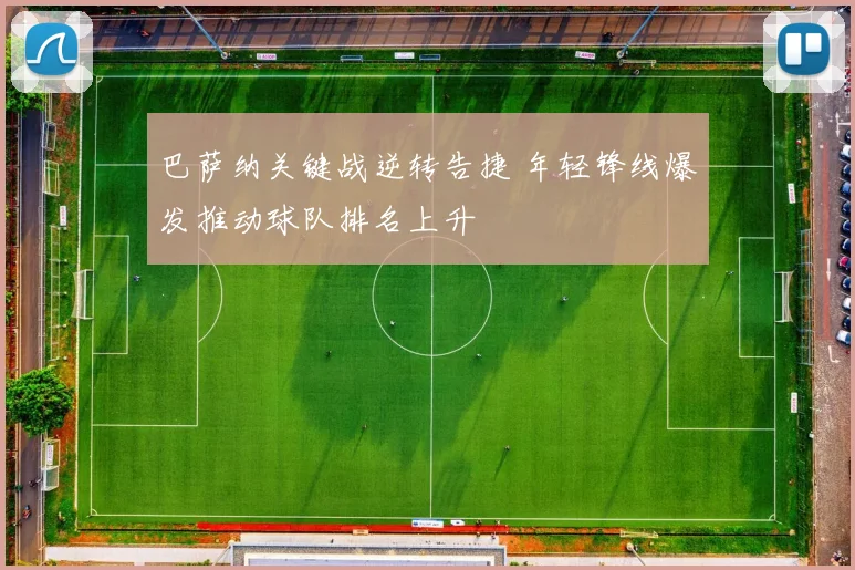 巴萨纳关键战逆转告捷 年轻锋线爆发推动球队排名上升