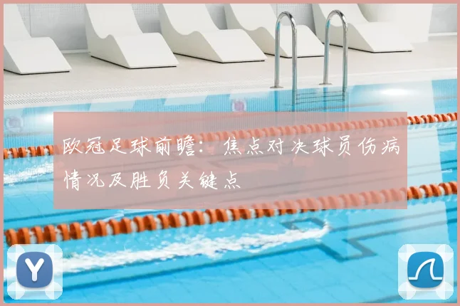 欧冠足球前瞻：焦点对决球员伤病情况及胜负关键点