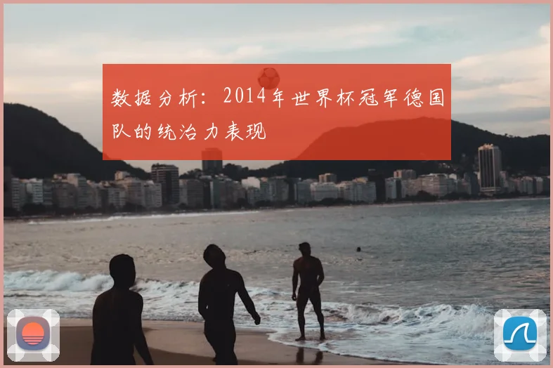 数据分析：2014年世界杯冠军德国队的统治力表现