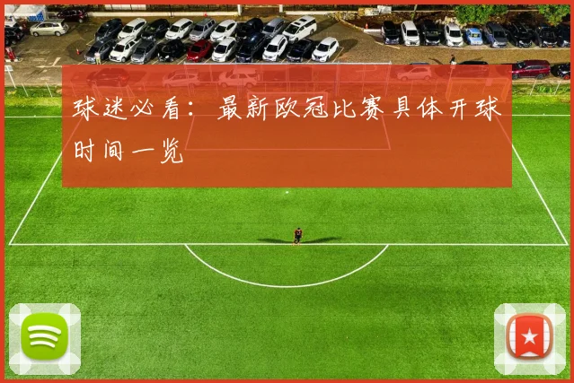 球迷必看：最新欧冠比赛具体开球时间一览