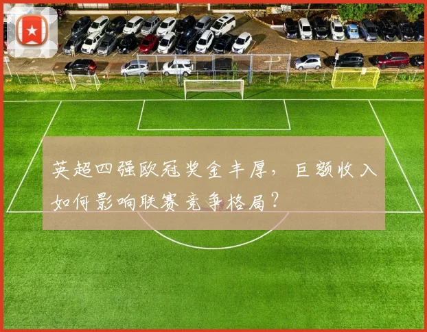 英超四强欧冠奖金丰厚，巨额收入如何影响联赛竞争格局？