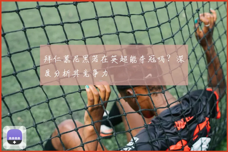 拜仁慕尼黑若在英超能夺冠吗？深度分析其竞争力
