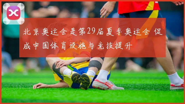 北京奥运会是第29届夏季奥运会 促成中国体育设施与竞技提升