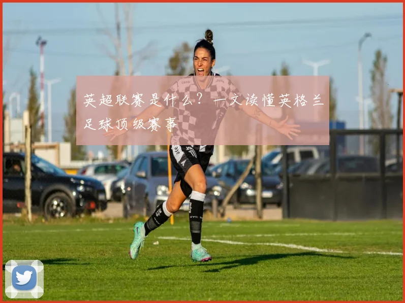 英超联赛是什么？一文读懂英格兰足球顶级赛事