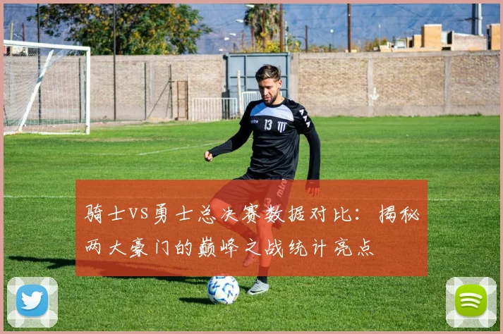 骑士vs勇士总决赛数据对比：揭秘两大豪门的巅峰之战统计亮点