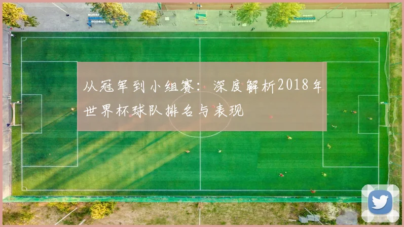 从冠军到小组赛：深度解析2018年世界杯球队排名与表现
