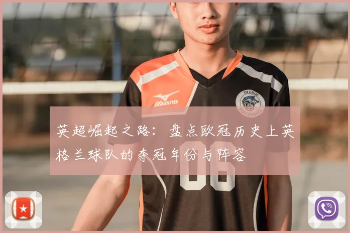 英超崛起之路：盘点欧冠历史上英格兰球队的夺冠年份与阵容