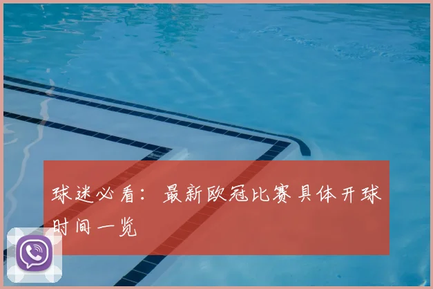 球迷必看：最新欧冠比赛具体开球时间一览