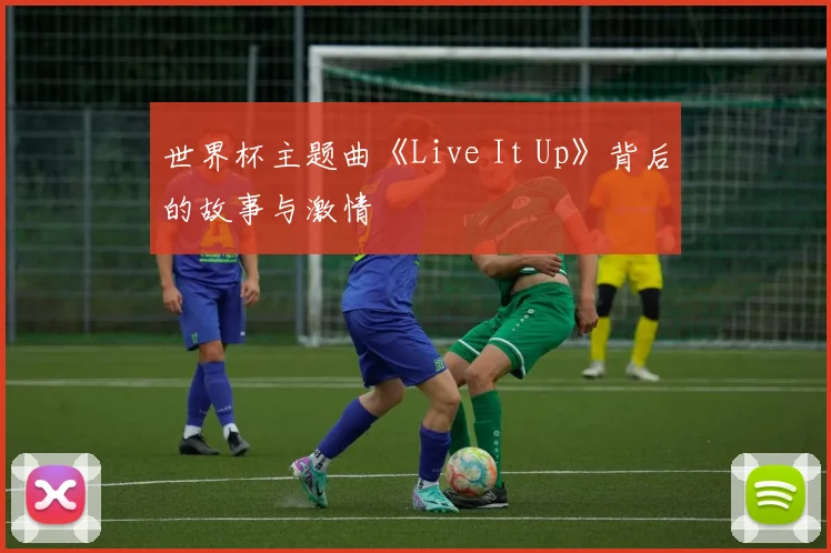 世界杯主题曲《Live It Up》背后的故事与激情