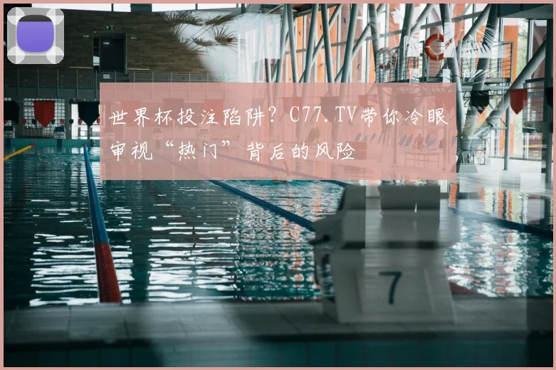世界杯投注陷阱?C77.TV带你冷眼审视“热门”背后的风险