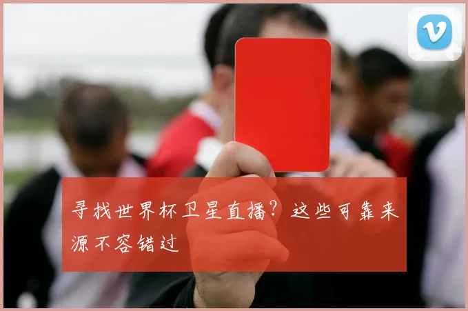 寻找世界杯卫星直播？这些可靠来源不容错过