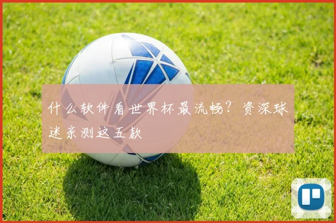什么软件看世界杯最流畅？资深球迷亲测这五款