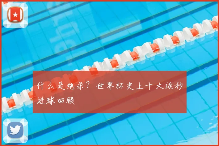 什么是绝杀？世界杯史上十大读秒进球回顾