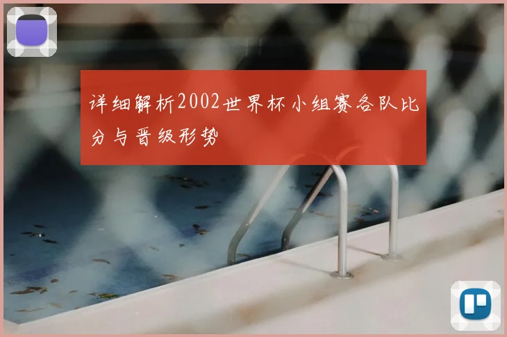 详细解析2002世界杯小组赛各队比分与晋级形势