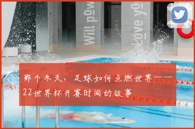 那个冬天,足球如何点燃世界——22世界杯开赛时间的故事