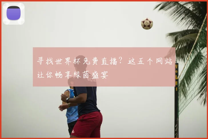 寻找世界杯免费直播？这五个网站让你畅享绿茵盛宴