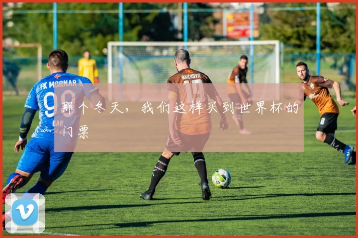 那个冬天，我们这样买到世界杯的门票