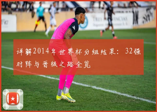 详解2014年世界杯分组结果：32强对阵与晋级之路全览