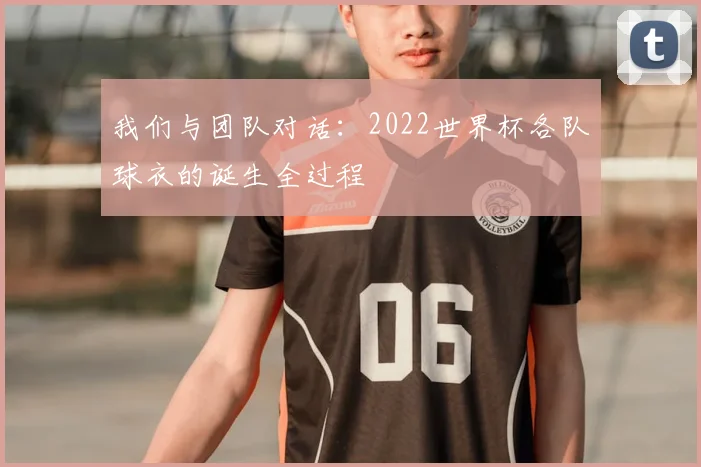 我们与团队对话：2022世界杯各队球衣的诞生全过程