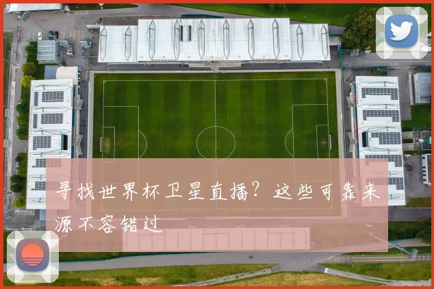 寻找世界杯卫星直播？这些可靠来源不容错过