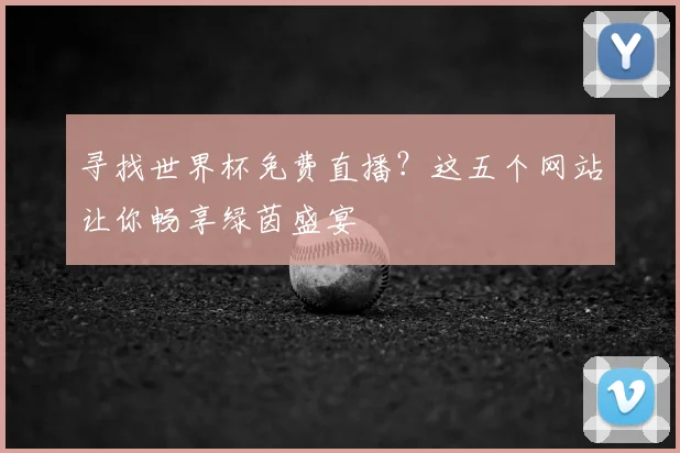 寻找世界杯免费直播？这五个网站让你畅享绿茵盛宴