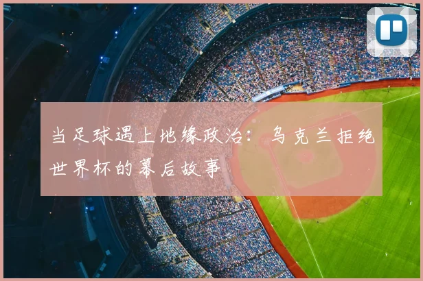 当足球遇上地缘政治：乌克兰拒绝世界杯的幕后故事
