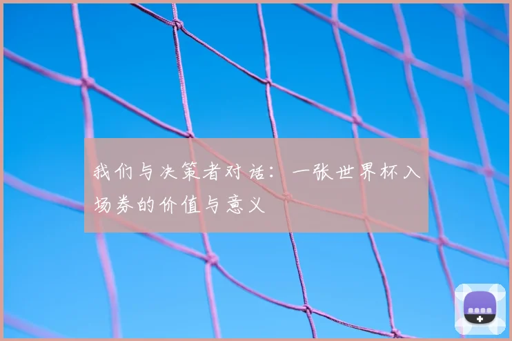 我们与决策者对话：一张世界杯入场券的价值与意义