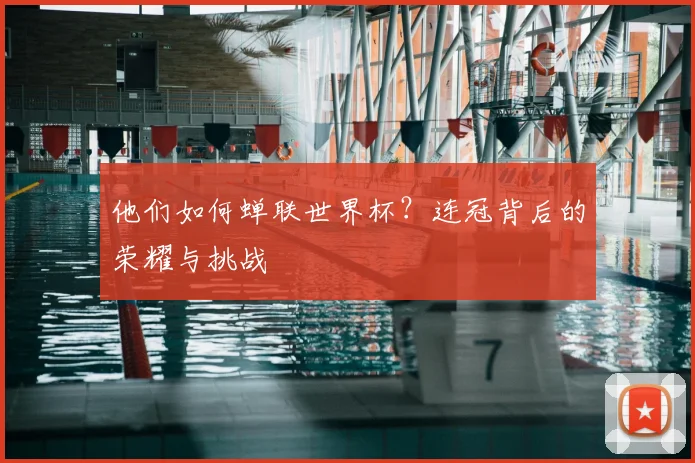 他们如何蝉联世界杯？连冠背后的荣耀与挑战
