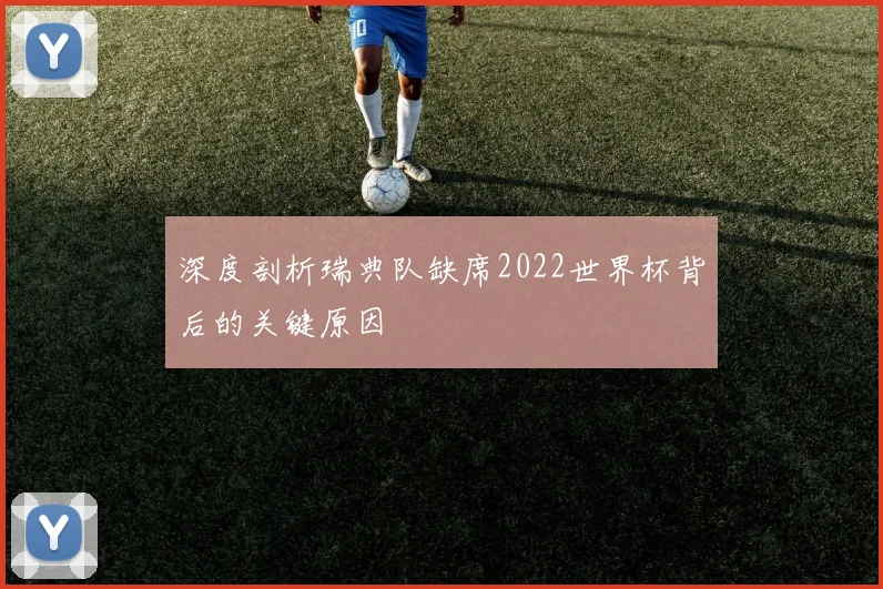 深度剖析瑞典队缺席2022世界杯背后的关键原因