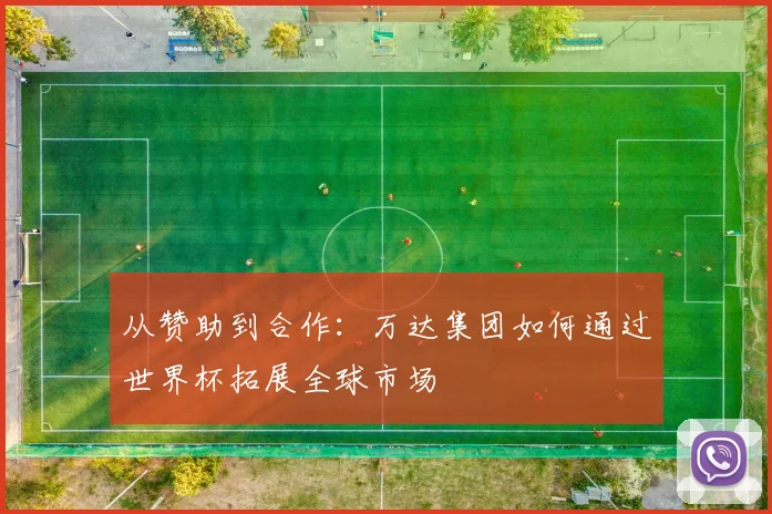 从赞助到合作：万达集团如何通过世界杯拓展全球市场